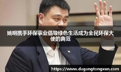 姚明携手环保事业倡导绿色生活成为全民环保大使的典范