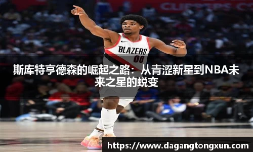 斯库特亨德森的崛起之路：从青涩新星到NBA未来之星的蜕变