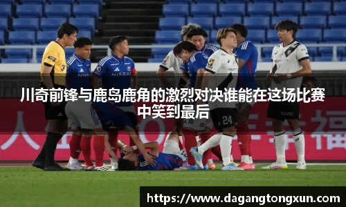 川奇前锋与鹿岛鹿角的激烈对决谁能在这场比赛中笑到最后