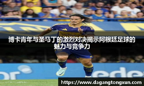 博卡青年与圣马丁的激烈对决揭示阿根廷足球的魅力与竞争力