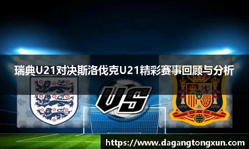 瑞典U21对决斯洛伐克U21精彩赛事回顾与分析