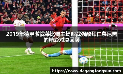 2019年德甲激战莱比锡主场迎战强敌拜仁慕尼黑的精彩对决回顾