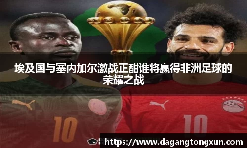 埃及国与塞内加尔激战正酣谁将赢得非洲足球的荣耀之战