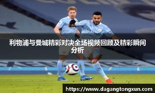 利物浦与曼城精彩对决全场视频回顾及精彩瞬间分析