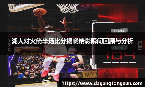 湖人对火箭半场比分揭晓精彩瞬间回顾与分析