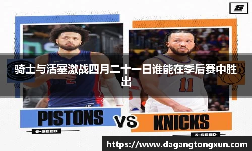 骑士与活塞激战四月二十一日谁能在季后赛中胜出