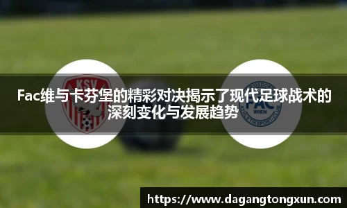 Fac维与卡芬堡的精彩对决揭示了现代足球战术的深刻变化与发展趋势